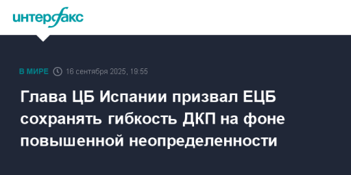 Глава ЦБ Испании призвал ЕЦБ сохранять гибкость ДКП на фоне повышенной неопределенности