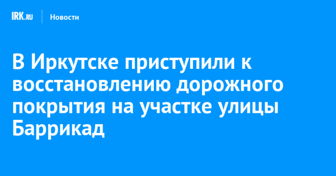 В Иркутске приступили к восстановлению дорожного покрытия на участке улицы Баррикад