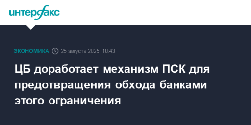 ЦБ доработает механизм ПСК для предотвращения обхода банками этого ограничения