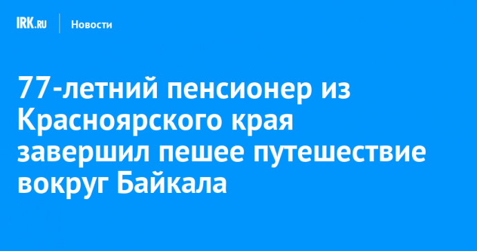 77-летний пенсионер из Красноярского края завершил пешее путешествие вокруг Байкала