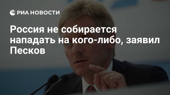 Россия не собирается нападать на кого-либо, заявил Песков