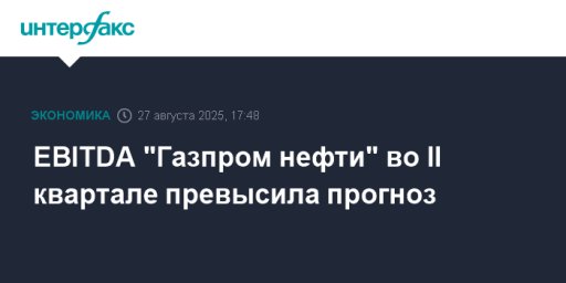 EBITDA "Газпром нефти" во II квартале превысила прогноз