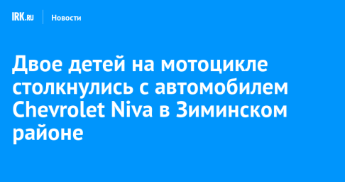 Двое детей на мотоцикле столкнулись с автомобилем Chevrolet Niva в Зиминском районе