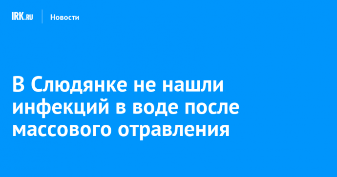 В Слюдянке не нашли инфекций в воде после массового отравления