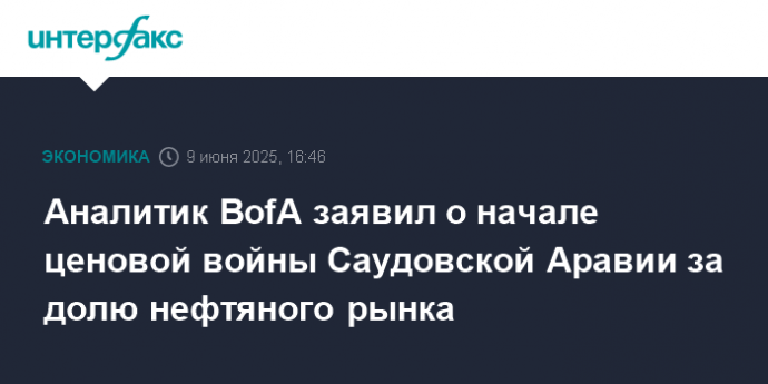 Аналитик BofA заявил о начале ценовой войны Саудовской Аравии за долю нефтяного рынка