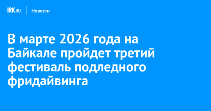В марте 2026 года на Байкале пройдет третий фестиваль подледного фридайвинга
