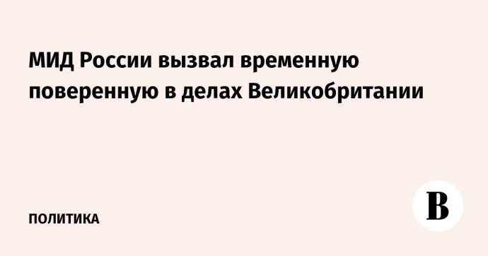 МИД России вызвал временную поверенную в делах Великобритании