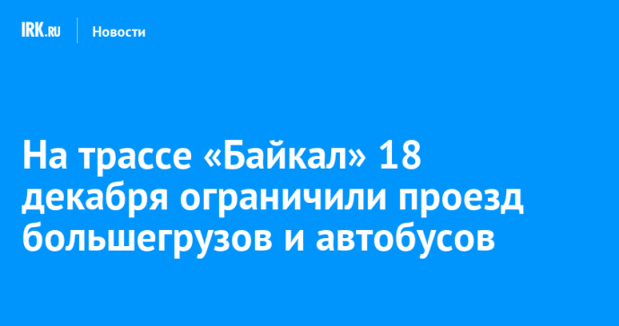 На трассе «Байкал» 18 декабря ограничили проезд большегрузов и автобусов На трассе «Байкал» 18 декабря ограничили проезд большегрузов и автобусов