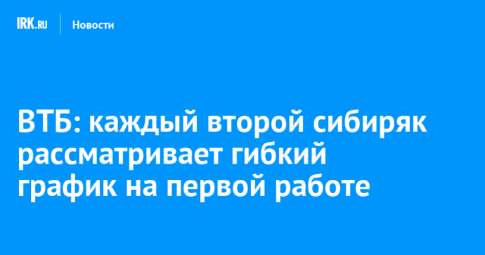 ВТБ: каждый второй сибиряк рассматривает гибкий график на первой работе