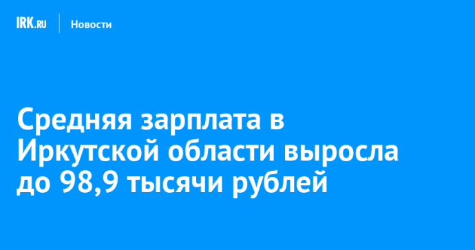Средняя зарплата в Иркутской области выросла до 98,9 тысячи рублей