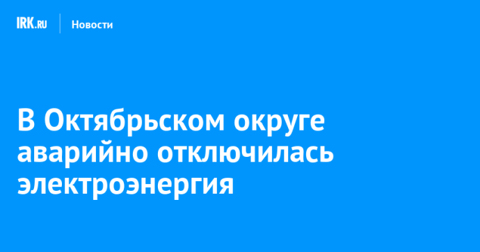 В Октябрьском округе аварийно отключилась электроэнергия В Октябрьском округе аварийно отключилась электроэнергия