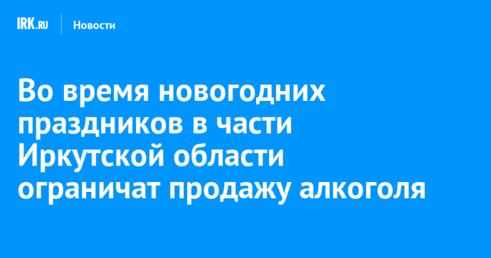 Во время новогодних праздников в части Иркутской области ограничат продажу алкоголя