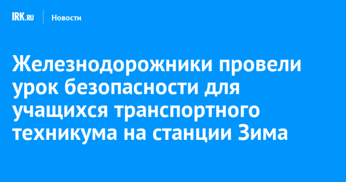 Железнодорожники провели урок безопасности для учащихся транспортного техникума на станции Зима Железнодорожники провели урок безопасности для учащихся транспортного техникума на станции Зима