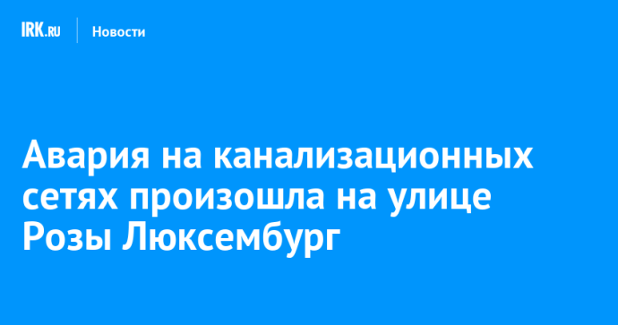 Авария на канализационных сетях произошла на улице Розы Люксембург