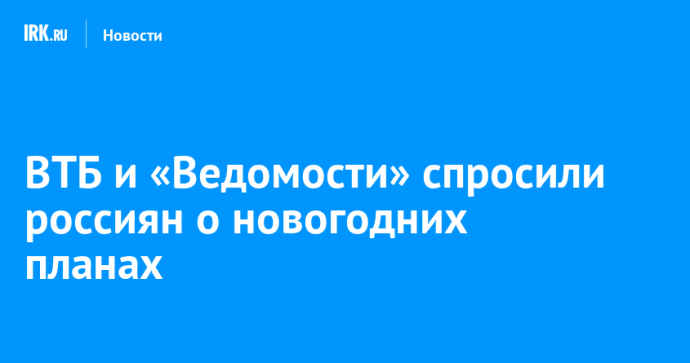 ВТБ и «Ведомости» спросили россиян о новогодних планах ВТБ и «Ведомости» спросили россиян о новогодних планах