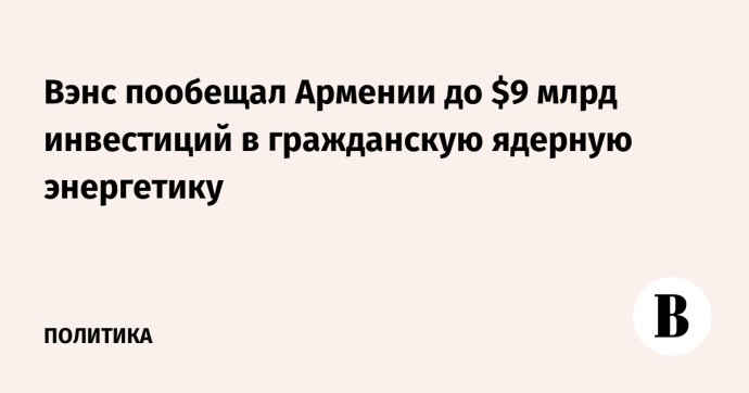 Вэнс пообещал Армении до $9 млрд инвестиций в гражданскую ядерную энергетику