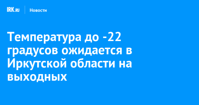 Температура до -22 градусов ожидается в Иркутской области на выходных Температура до -22 градусов ожидается в Иркутской области на выходных