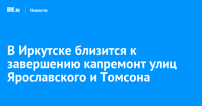 В Иркутске близится к завершению капремонт улиц Ярославского и Томсона В Иркутске близится к завершению капремонт улиц Ярославского и Томсона