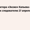 Гендиректора «Эксмо» Капьева обязали явиться к следователю 27 апреля