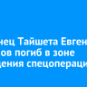 Уроженец Тайшета Евгений Труханов погиб в зоне проведения спецоперации