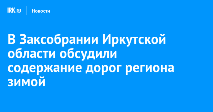 В Заксобрании Иркутской области обсудили содержание дорог региона зимой В Заксобрании Иркутской области обсудили содержание дорог региона зимой