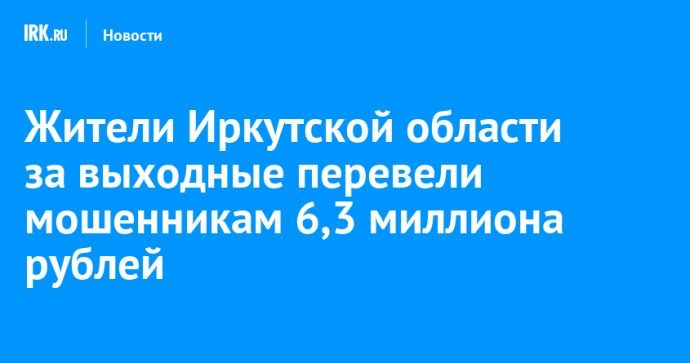 Жители Иркутской области за выходные перевели мошенникам 6,3 миллиона рублей Жители Иркутской области за выходные перевели мошенникам 6,3 миллиона рублей