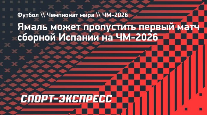 Ямаль может пропустить первый матч сборной Испании на ЧМ-2026