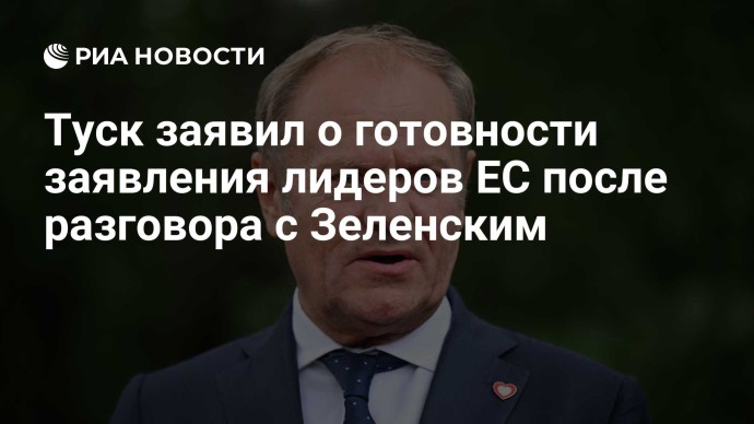 Туск заявил о готовности заявления лидеров ЕС после разговора с Зеленским