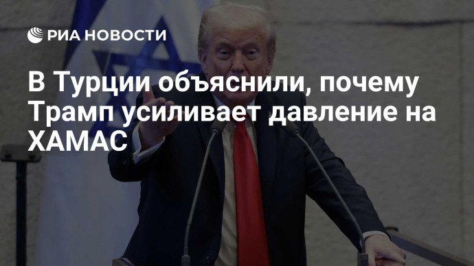В Турции объяснили, почему Трамп усиливает давление на ХАМАС В Турции объяснили, почему Трамп усиливает давление на ХАМАС