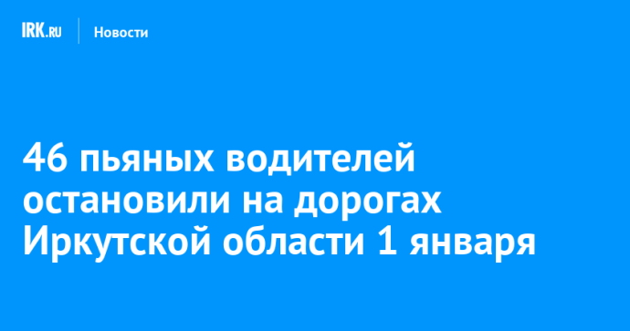 46 пьяных водителей остановили на дорогах Иркутской области 1 января