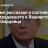 Трамп рассказал о состоянии пострадавшего в Вашингтоне нацгвардейца