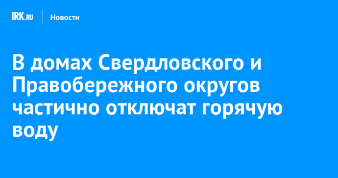 В домах Свердловского и Правобережного округов частично отключат горячую воду