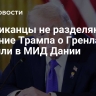 Американцы не разделяют желание Трампа о Гренландии, заявили в МИД Дании