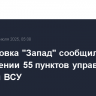 Группировка "Запад" сообщила об уничтожении 55 пунктов управления дронами ВСУ