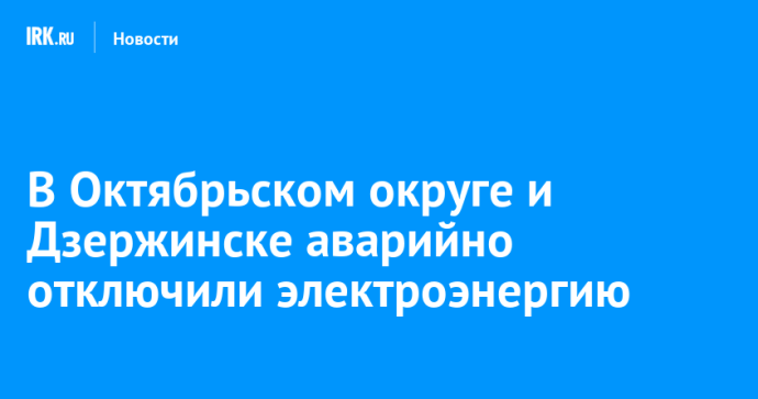 В Октябрьском округе и Дзержинске аварийно отключили электроэнергию В Октябрьском округе и Дзержинске аварийно отключили электроэнергию