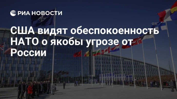 США видят обеспокоенность НАТО о якобы угрозе от России