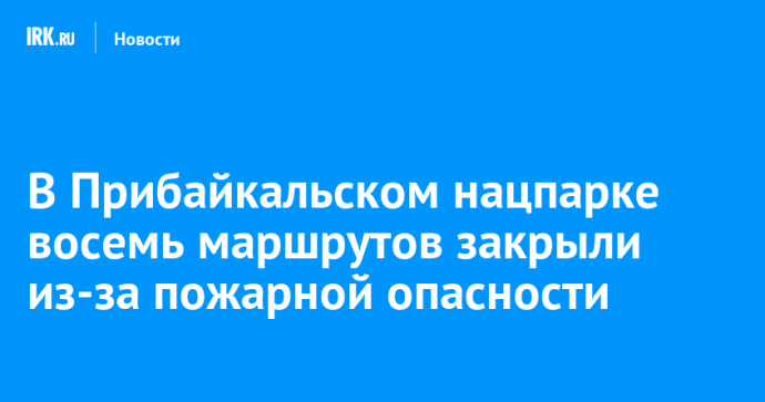 В Прибайкальском нацпарке восемь маршрутов закрыли из-за пожарной опасности