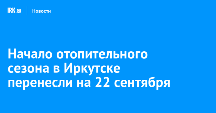 Начало отопительного сезона в Иркутске перенесли на 22 сентября