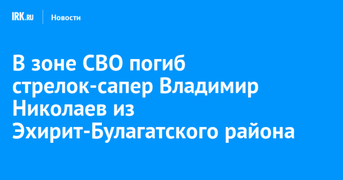 В зоне СВО погиб стрелок-сапер Владимир Николаев из Эхирит-Булагатского района
