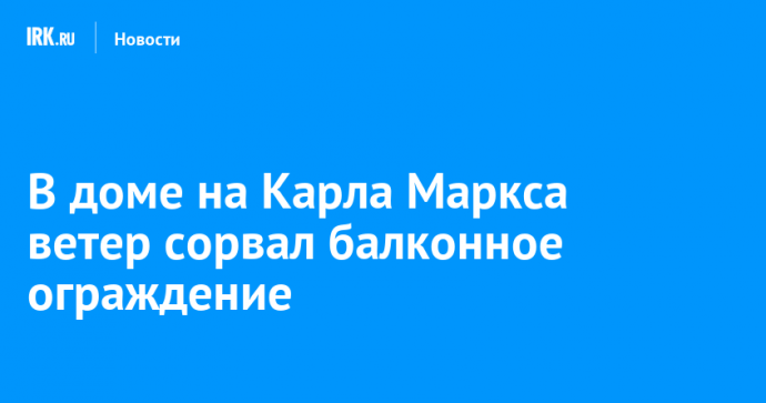 В доме на Карла Маркса ветер сорвал балконное ограждение