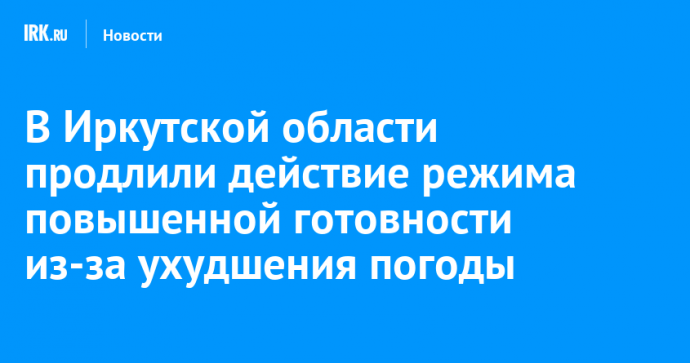 В Иркутской области продлили действие режима повышенной готовности из-за ухудшения погоды