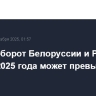 Товарооборот Белоруссии и России по итогам 2025 года может превысить $60 млрд