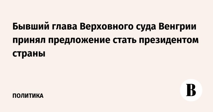 Бывший глава Верховного суда Венгрии принял предложение стать президентом страны
