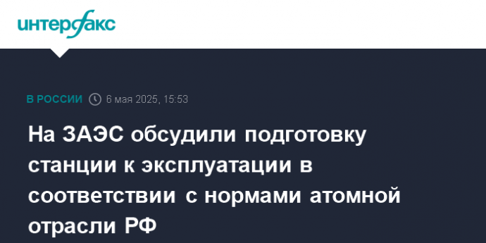 На ЗАЭС обсудили подготовку станции к эксплуатации в соответствии с нормами атомной отрасли РФ