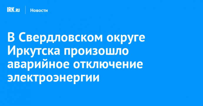 В Свердловском округе Иркутска произошло аварийное отключение электроэнергии