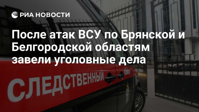 После атак ВСУ по Брянской и Белгородской областям завели уголовные дела После атак ВСУ по Брянской и Белгородской областям завели уголовные дела