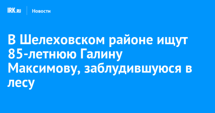 В Шелеховском районе ищут 85-летнюю Галину Максимову, заблудившуюся в лесу