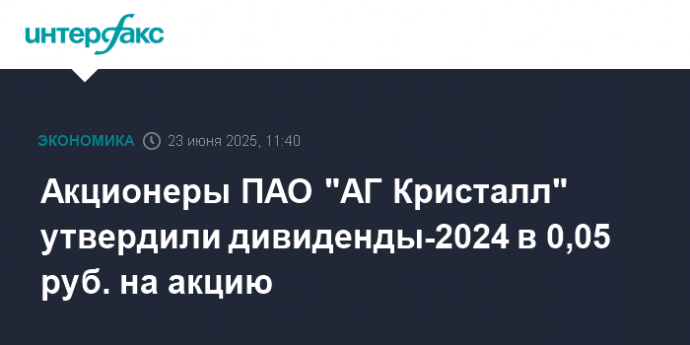 Акционеры ПАО "АГ Кристалл" утвердили дивиденды-2024 в 0,05 руб. на акцию