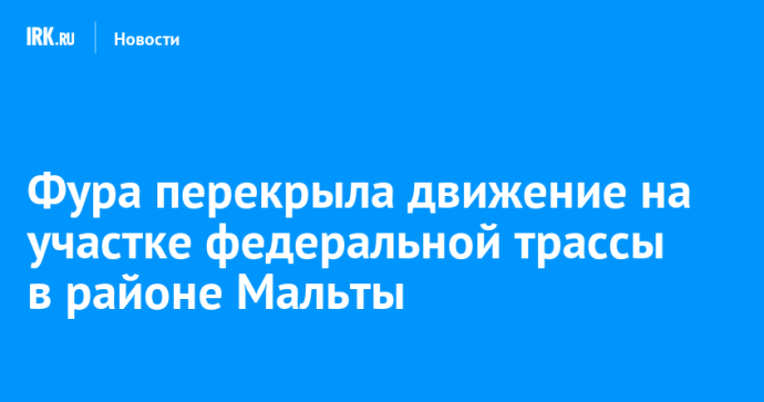 Фура перекрыла движение на участке федеральной трассы в районе Мальты