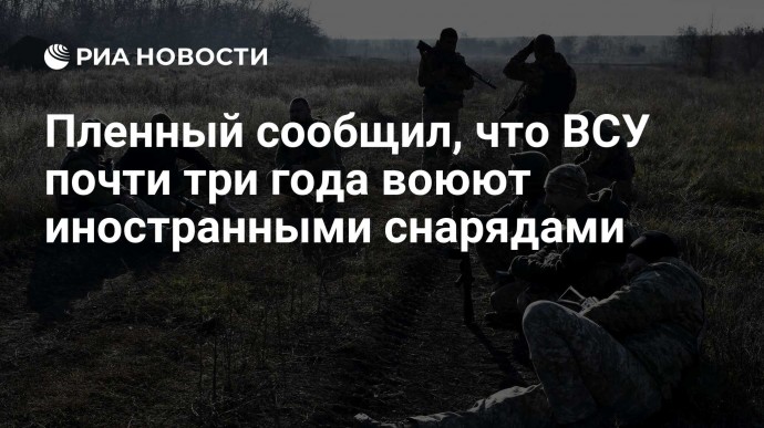 Пленный сообщил, что ВСУ почти три года воюют иностранными снарядами